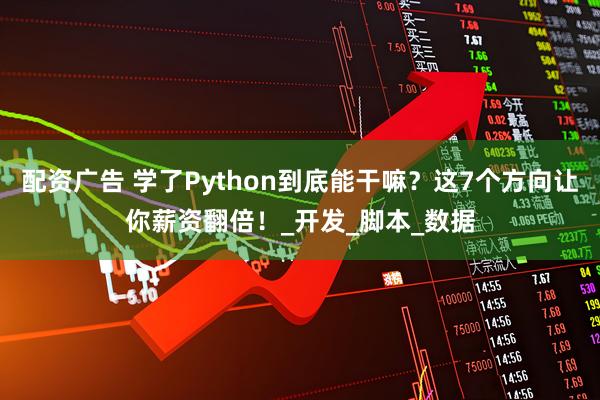 配资广告 学了Python到底能干嘛？这7个方向让你薪资翻倍！_开发_脚本_数据