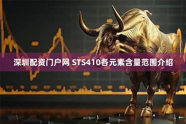 深圳配资门户网 STS410各元素含量范围介绍