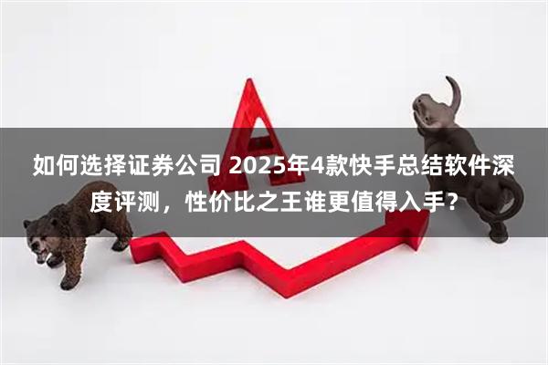 如何选择证券公司 2025年4款快手总结软件深度评测，性价比之王谁更值得入手？