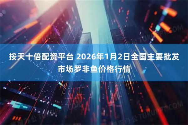 按天十倍配资平台 2026年1月2日全国主要批发市场罗非鱼价格行情